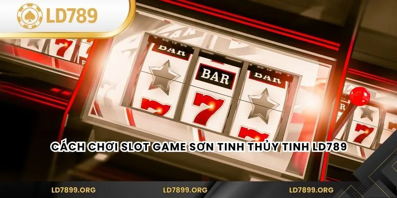 Cách chơi Slot Game Sơn Tinh Thủy Tinh LD789