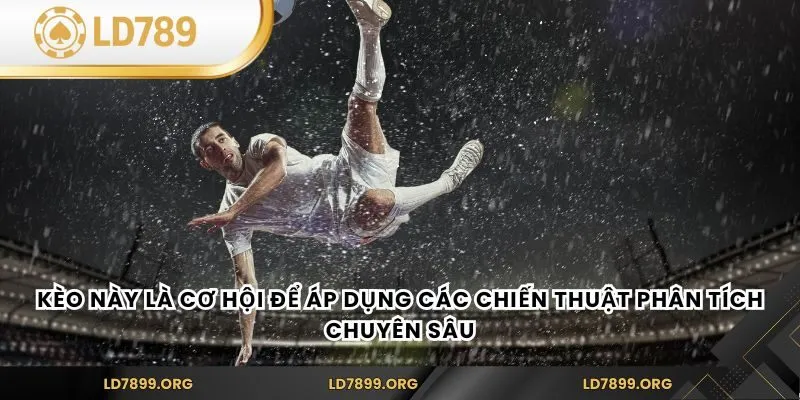 Kèo này là cơ hội để áp dụng các chiến thuật phân tích chuyên sâu