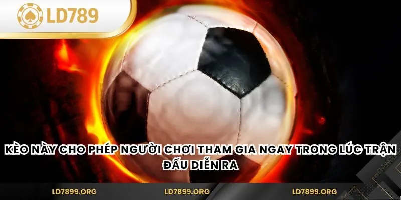 Kèo này cho phép người chơi tham gia ngay trong lúc trận đấu diễn ra